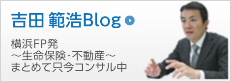 吉田範浩Blog　横浜FP発 ~ 生命保険 ライフプランニング 不動産 ~ まとめて只今コンサル中