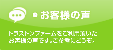 お客様の声　トランストンファームをご利用頂いたお客様の声です。ご参考にどうぞ。
