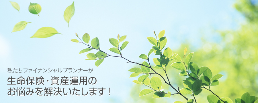 私たちファイナンシャルプランナーが 生命保険・資産運用のお悩みを解決いたします！
